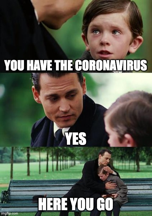 Finding Neverland Meme | YOU HAVE THE CORONAVIRUS; YES; HERE YOU GO | image tagged in memes,finding neverland | made w/ Imgflip meme maker