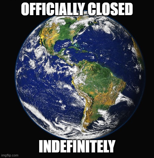 World Officially Closed Indefinitely: bit.ly/Earth-Closed-Indefinitely | OFFICIALLY CLOSED; INDEFINITELY | image tagged in fun | made w/ Imgflip meme maker
