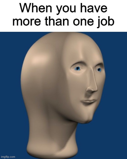 meme man | When you have more than one job | image tagged in meme man | made w/ Imgflip meme maker