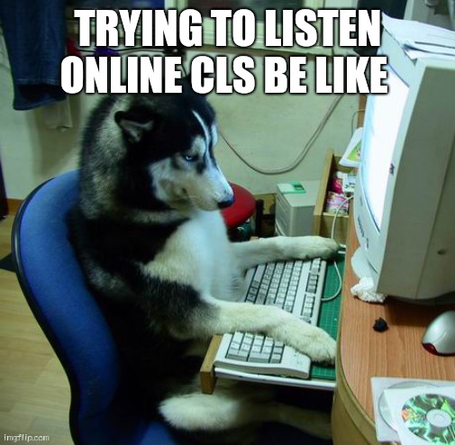 I Have No Idea What I Am Doing Meme | TRYING TO LISTEN ONLINE CLS BE LIKE | image tagged in memes,i have no idea what i am doing | made w/ Imgflip meme maker
