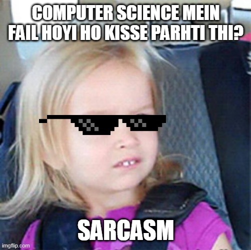 Confused Little Girl | COMPUTER SCIENCE MEIN FAIL HOYI HO KISSE PARHTI THI? SARCASM | image tagged in confused little girl | made w/ Imgflip meme maker