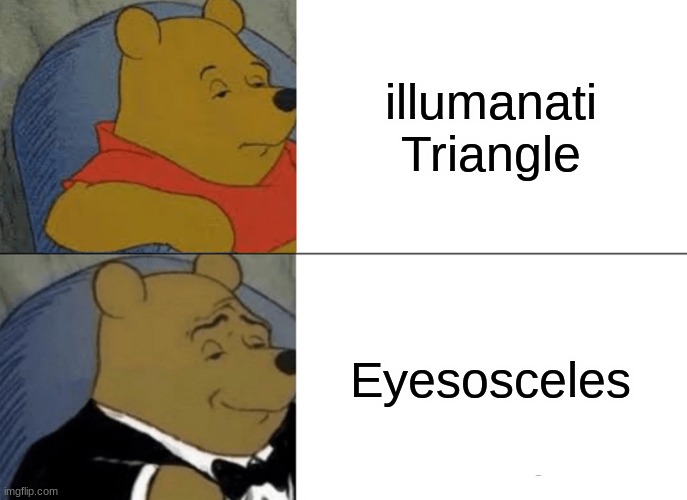 Tuxedo Winnie The Pooh Meme | illumanati Triangle; Eyesosceles | image tagged in memes,tuxedo winnie the pooh | made w/ Imgflip meme maker