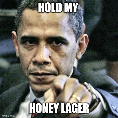 Pissed Off Obama Meme | HOLD MY HONEY LAGER | image tagged in memes,pissed off obama | made w/ Imgflip meme maker