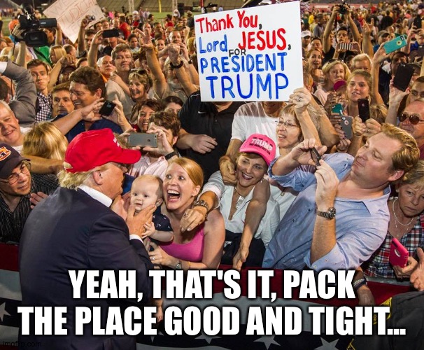 Just pretend it's Spring Break | YEAH, THAT'S IT, PACK THE PLACE GOOD AND TIGHT... | image tagged in trump supporters pay more | made w/ Imgflip meme maker