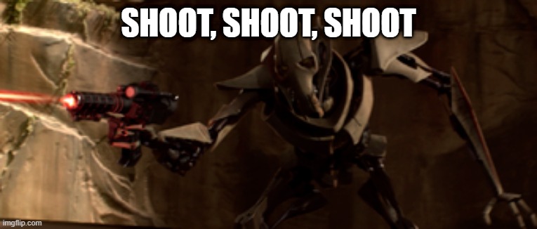 Shooting Grievous | SHOOT, SHOOT, SHOOT | image tagged in shooting grievous | made w/ Imgflip meme maker