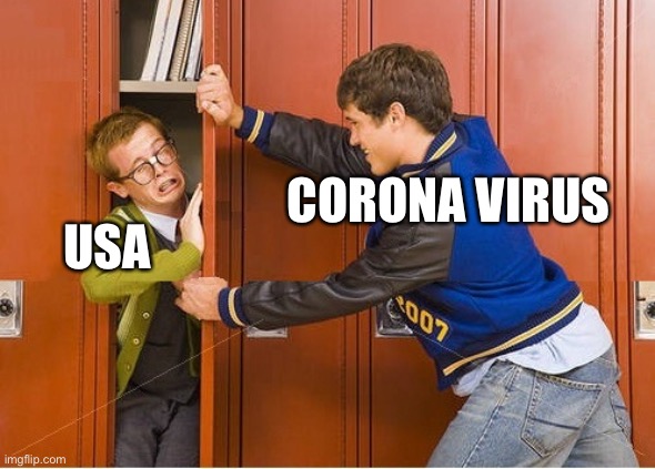 bully shoving nerd into locker | CORONA VIRUS; USA | image tagged in bully shoving nerd into locker | made w/ Imgflip meme maker