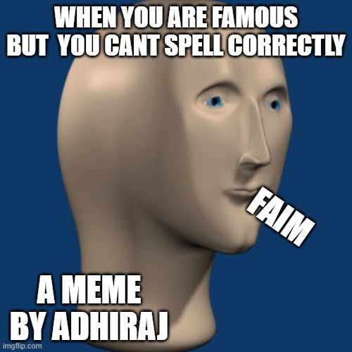 adhiraj gagain meme | WHEN YOU ARE FAMOUS BUT  YOU CANT SPELL CORRECTLY; FAIM; A MEME BY ADHIRAJ | image tagged in meme man | made w/ Imgflip meme maker