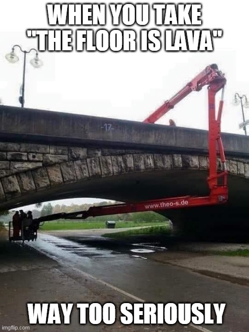 JUST GET A LADDER | WHEN YOU TAKE "THE FLOOR IS LAVA"; WAY TOO SERIOUSLY | image tagged in memes,lazy,fail,the floor is lava | made w/ Imgflip meme maker