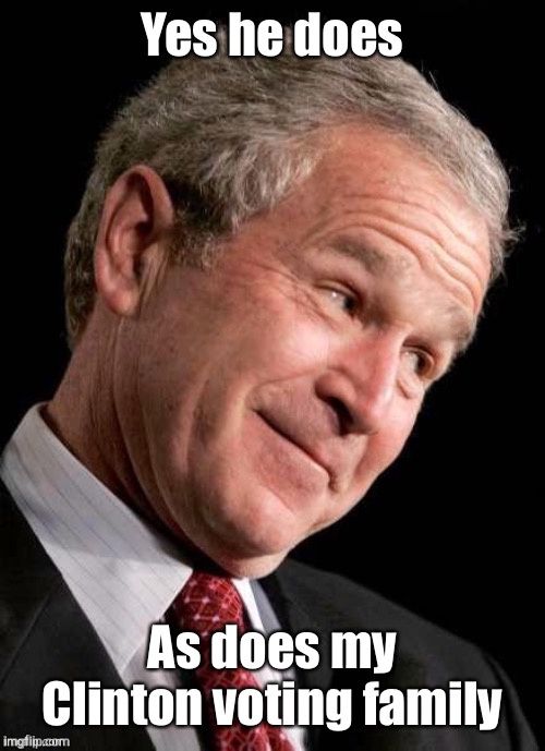 George W. Bush Blame  | Yes he does As does my Clinton voting family | image tagged in george w bush blame | made w/ Imgflip meme maker