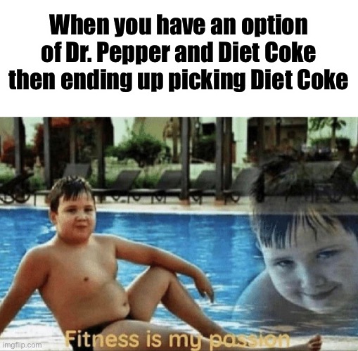 Fitness is my passion | When you have an option of Dr. Pepper and Diet Coke then ending up picking Diet Coke | image tagged in fitness is my passion | made w/ Imgflip meme maker