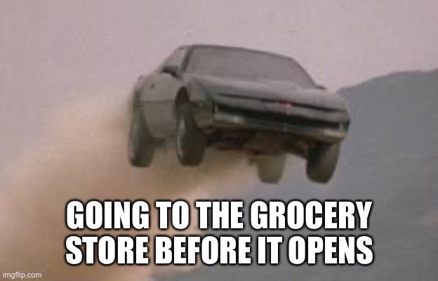 Leaving work on a Friday at start of a 3 Day weekend | GOING TO THE GROCERY STORE BEFORE IT OPENS | image tagged in leaving work on a friday at start of a 3 day weekend | made w/ Imgflip meme maker