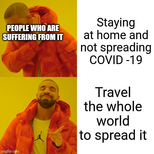 Drake Hotline Bling Meme | Staying at home and not spreading COVID -19; PEOPLE WHO ARE SUFFERING FROM IT; Travel the whole world to spread it | image tagged in memes,drake hotline bling | made w/ Imgflip meme maker