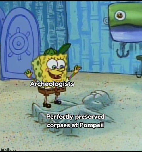 Historical Discovery | image tagged in squidward,spongebob,pompeii | made w/ Imgflip meme maker