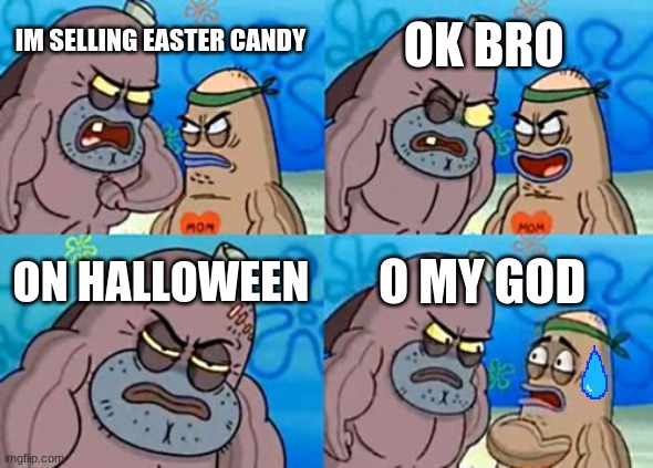 How Tough Are You Meme | OK BRO; IM SELLING EASTER CANDY; ON HALLOWEEN; O MY GOD | image tagged in memes,how tough are you | made w/ Imgflip meme maker