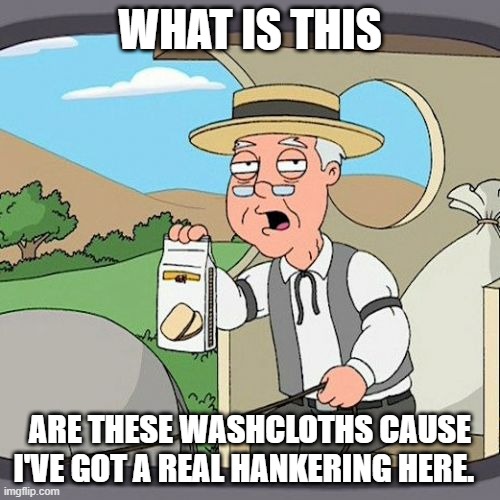 Pepperidge Farm Remembers Meme | WHAT IS THIS; ARE THESE WASHCLOTHS CAUSE I'VE GOT A REAL HANKERING HERE. | image tagged in memes,pepperidge farm remembers | made w/ Imgflip meme maker