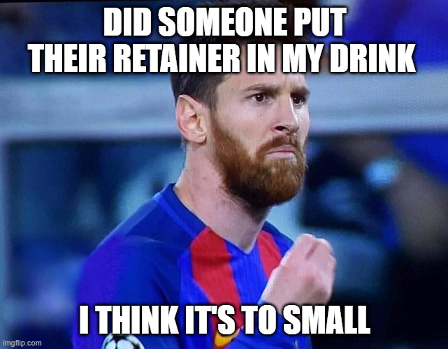 italian messi #2 | DID SOMEONE PUT THEIR RETAINER IN MY DRINK; I THINK IT'S TO SMALL | image tagged in italian messi 2 | made w/ Imgflip meme maker