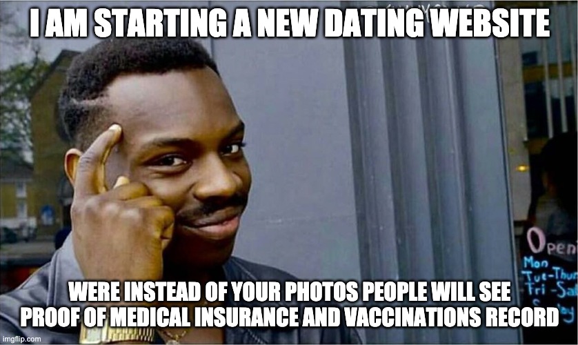 Good idea bad idea | I AM STARTING A NEW DATING WEBSITE; WERE INSTEAD OF YOUR PHOTOS PEOPLE WILL SEE PROOF OF MEDICAL INSURANCE AND VACCINATIONS RECORD | image tagged in good idea bad idea | made w/ Imgflip meme maker