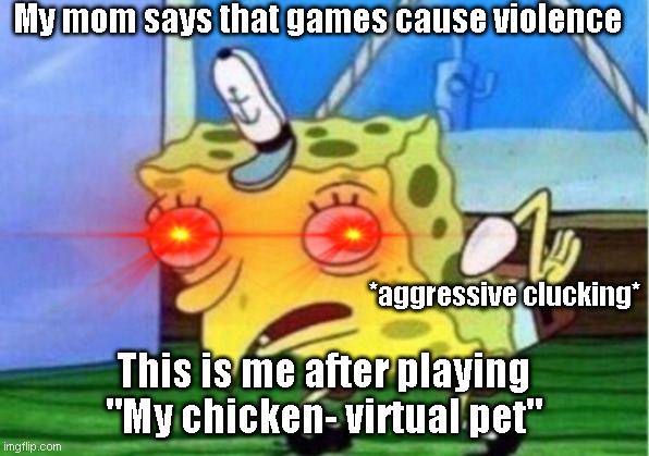 oH nO i PlAyEd vIdEo GaMeS i'MmA bE vIoLeNt | My mom says that games cause violence; *aggressive clucking*; This is me after playing "My chicken- virtual pet" | image tagged in games,violence,videogames,chicken,mockingspongebob | made w/ Imgflip meme maker