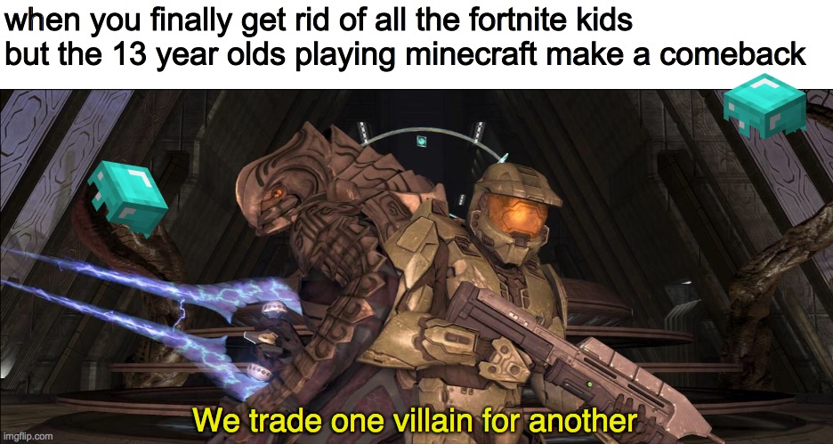 We Trade One Villain For Another | when you finally get rid of all the fortnite kids
but the 13 year olds playing minecraft make a comeback; We trade one villain for another | image tagged in we trade one villain for another | made w/ Imgflip meme maker