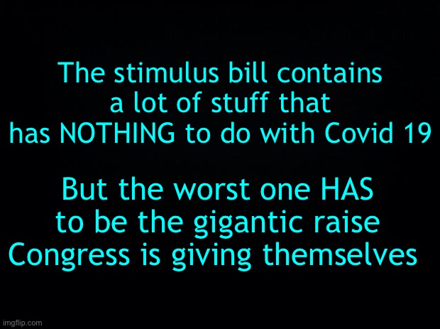 Shaking my head | The stimulus bill contains a lot of stuff that has NOTHING to do with Covid 19; But the worst one HAS to be the gigantic raise Congress is giving themselves | image tagged in they do not,deserve a raise,most need to be,voted out,and replaced | made w/ Imgflip meme maker