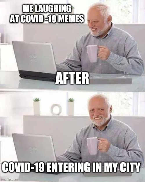 Hide the Pain Harold Meme | ME LAUGHING AT COVID -19 MEMES; AFTER; COVID-19 ENTERING IN MY CITY | image tagged in memes,hide the pain harold | made w/ Imgflip meme maker