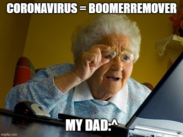 Grandma Finds The Internet | CORONAVIRUS = BOOMERREMOVER; MY DAD:^ | image tagged in memes,grandma finds the internet | made w/ Imgflip meme maker