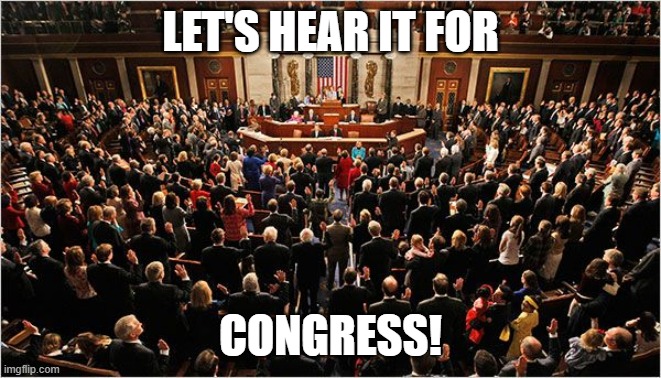 Anti-cringe at (most of) Congress for standing up and doing the right thing by passing these coronavirus relief bills | LET'S HEAR IT FOR; CONGRESS! | image tagged in congress,coronavirus,covid-19,economy,relief,unemployment | made w/ Imgflip meme maker