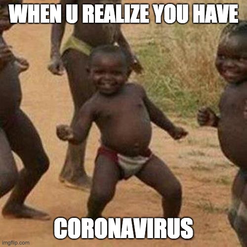 Third World Success Kid | WHEN U REALIZE YOU HAVE; CORONAVIRUS | image tagged in memes,third world success kid | made w/ Imgflip meme maker