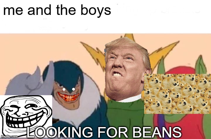 Me And The Boys Meme | me and the boys; LOOKING FOR BEANS | image tagged in memes,me and the boys | made w/ Imgflip meme maker