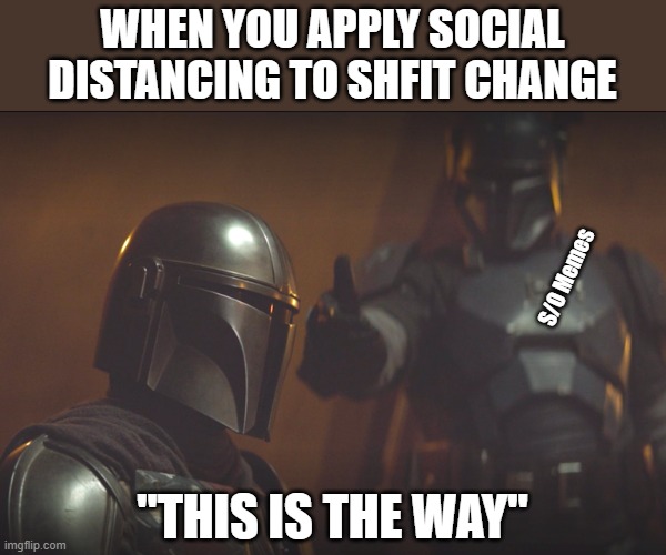 Mandalorian this is the way | WHEN YOU APPLY SOCIAL DISTANCING TO SHFIT CHANGE; S/O Memes; "THIS IS THE WAY" | image tagged in mandalorian this is the way | made w/ Imgflip meme maker