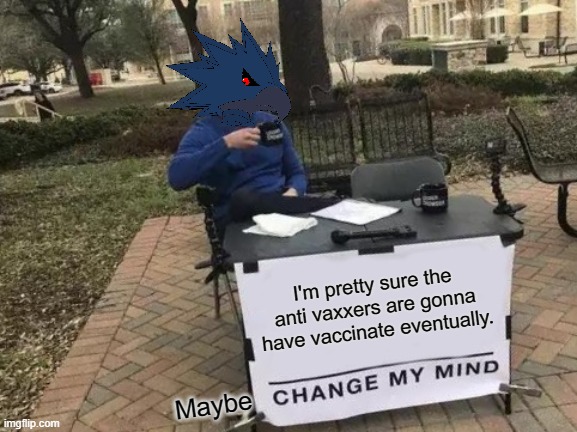 Change My Mind Meme | I'm pretty sure the anti vaxxers are gonna have vaccinate eventually. Maybe | image tagged in memes,change my mind | made w/ Imgflip meme maker