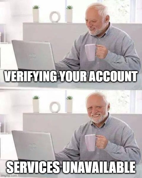 Hide the Pain Harold Meme | VERIFYING YOUR ACCOUNT; SERVICES UNAVAILABLE | image tagged in memes,hide the pain harold | made w/ Imgflip meme maker