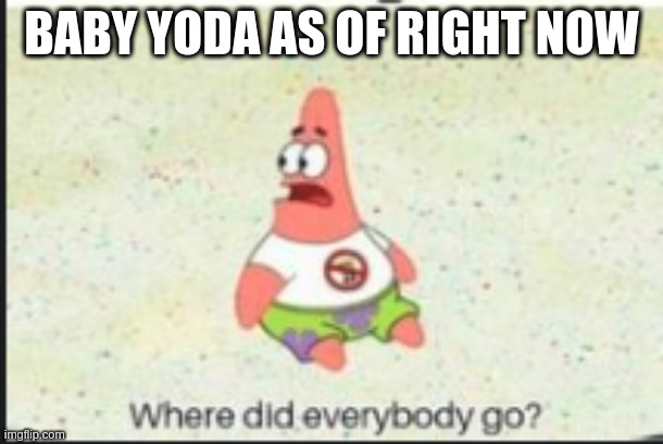 alone patrick | BABY YODA AS OF RIGHT NOW | image tagged in alone patrick | made w/ Imgflip meme maker