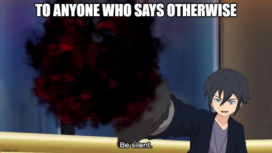 Haruya Be Silent | TO ANYONE WHO SAYS OTHERWISE | image tagged in haruya be silent | made w/ Imgflip meme maker