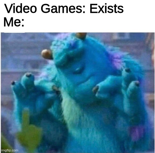 Pleased Sulley | Video Games: Exists
Me: | image tagged in pleased sulley | made w/ Imgflip meme maker