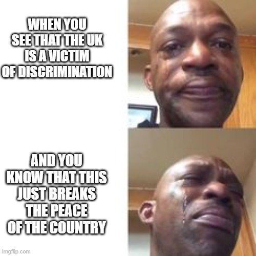WHEN YOU SEE THAT THE UK IS A VICTIM OF DISCRIMINATION; AND YOU KNOW THAT THIS JUST BREAKS THE PEACE OF THE COUNTRY | made w/ Imgflip meme maker
