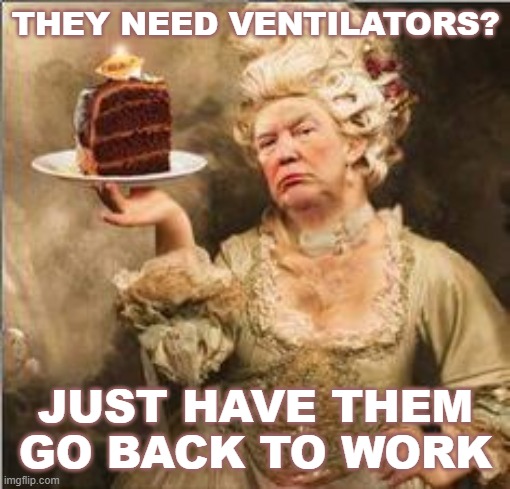 THEY NEED VENTILATORS? JUST HAVE THEM GO BACK TO WORK | image tagged in covid-19,ventilators,coronavirus,let them eat cake,trump antionette,trump | made w/ Imgflip meme maker