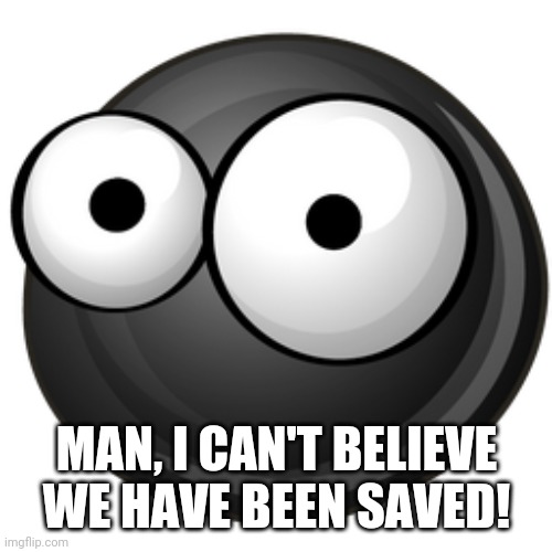 MAN, I CAN'T BELIEVE WE HAVE BEEN SAVED! | made w/ Imgflip meme maker