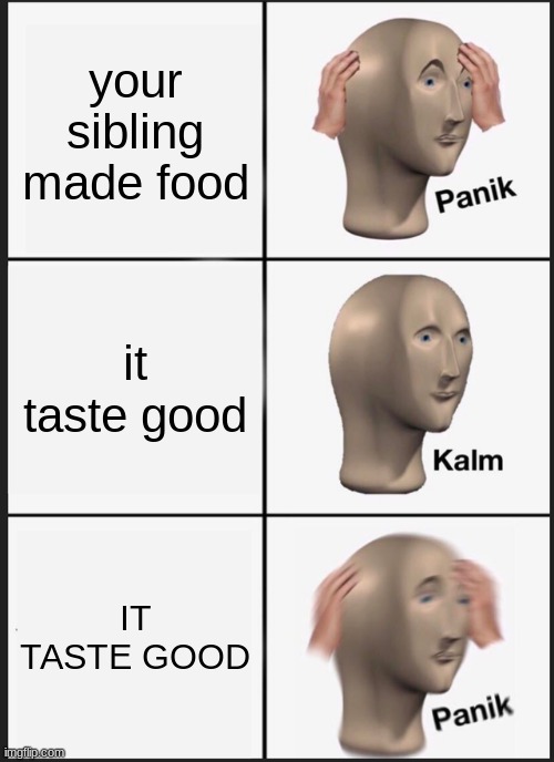 Panik Kalm Panik Meme | your sibling made food; it taste good; IT TASTE GOOD | image tagged in memes,panik kalm panik | made w/ Imgflip meme maker