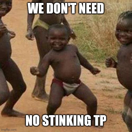 Third World Success Kid | WE DON'T NEED; NO STINKING TP | image tagged in memes,third world success kid | made w/ Imgflip meme maker