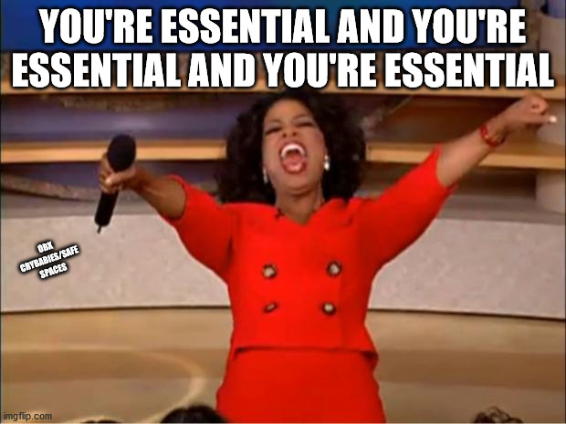 Just about everybody | YOU'RE ESSENTIAL AND YOU'RE ESSENTIAL AND YOU'RE ESSENTIAL; OBX CRYBABIES/SAFE SPACES | image tagged in memes,oprah you get a,essential | made w/ Imgflip meme maker