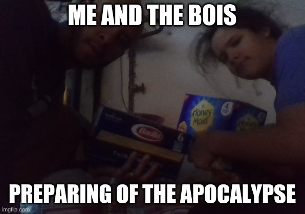 ME AND THE BOIS; PREPARING OF THE APOCALYPSE | image tagged in me and the boys | made w/ Imgflip meme maker
