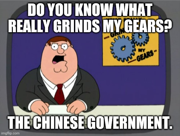 Peter Griffin News Meme | DO YOU KNOW WHAT REALLY GRINDS MY GEARS? THE CHINESE GOVERNMENT. | image tagged in memes,peter griffin news | made w/ Imgflip meme maker