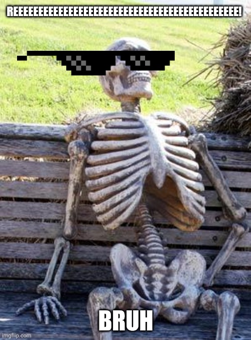 Waiting Skeleton Meme | REEEEEEEEEEEEEEEEEEEEEEEEEEEEEEEEEEEEEEEEEEEEE! BRUH | image tagged in memes,waiting skeleton | made w/ Imgflip meme maker