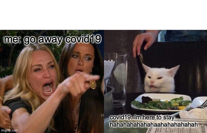 Woman Yelling At Cat | me: go away covid19; covid19: Im here to stay hahahahahahahaahahahahahah | image tagged in memes,woman yelling at cat | made w/ Imgflip meme maker