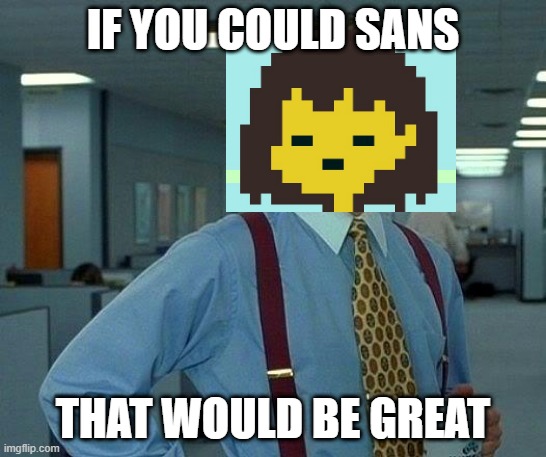 That Would Be Great Meme | IF YOU COULD SANS THAT WOULD BE GREAT | image tagged in memes,that would be great | made w/ Imgflip meme maker