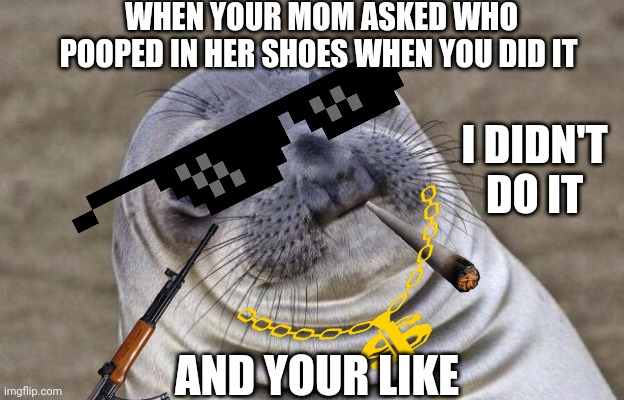 WHEN YOUR MOM ASKED WHO POOPED IN HER SHOES WHEN YOU DID IT; I DIDN'T DO IT; AND YOUR LIKE | made w/ Imgflip meme maker