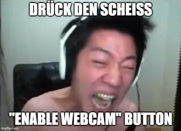 Angry Korean Gamer Rage | DRÜCK DEN SCHEISS; "ENABLE WEBCAM" BUTTON | image tagged in extreme korean streamer | made w/ Imgflip meme maker