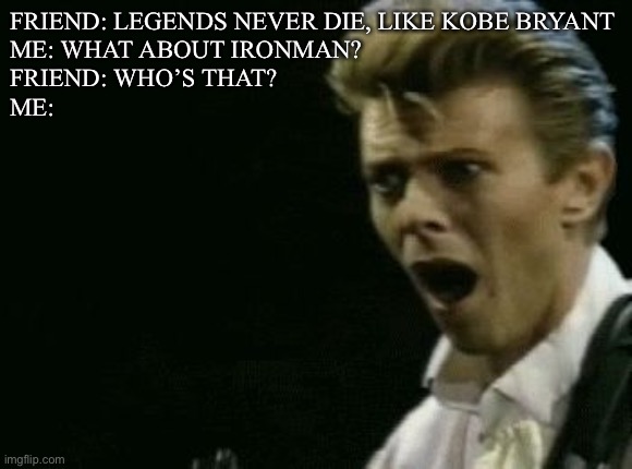 Offended David Bowie | FRIEND: LEGENDS NEVER DIE, LIKE KOBE BRYANT
ME: WHAT ABOUT IRONMAN?
FRIEND: WHO’S THAT?
ME: | image tagged in offended david bowie | made w/ Imgflip meme maker