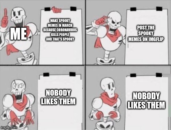 Papyrus plan | POST THE SPOOKY MEMES ON IMGFLIP; ME; MAKE SPOOKY MEMES IN MARCH BECAUSE CORONAVIRUS KILLS PEOPLE AND THAT'S SPOOKY; NOBODY LIKES THEM; NOBODY LIKES THEM | image tagged in papyrus plan | made w/ Imgflip meme maker